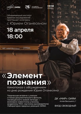 Творческая встреча с Юрием Оганесяном и показ документального фильма «Элемент познания», посвященного известному ученому, академику РАН, научному руководителю лаборатории ядерных реакции ОИЯИ.