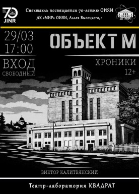 ПРЕМЬЕРА! «ОБЬЕКТ М». Хроники. Спектакль посвящается 70-летию ОИЯИ. Автор Виктор Калитвянский. Режиссер Юлиана Кукарникова. Театр- Лаборатория КВАДРАТ. 